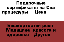 Подарочные сертификаты на Спа процедуры  › Цена ­ 1 120 - Башкортостан респ. Медицина, красота и здоровье » Другое   